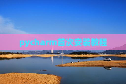 pycharm首次安装教程 pycharm首次安装教程
